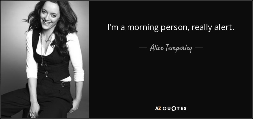 I'm a morning person, really alert. - Alice Temperley