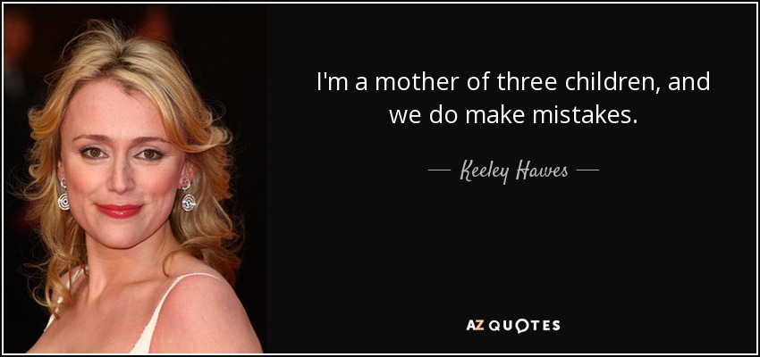 I'm a mother of three children, and we do make mistakes. - Keeley Hawes