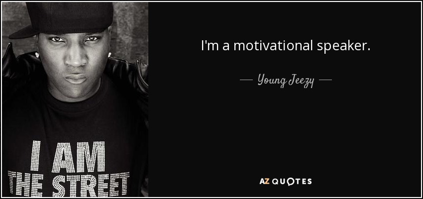 I'm a motivational speaker. - Young Jeezy
