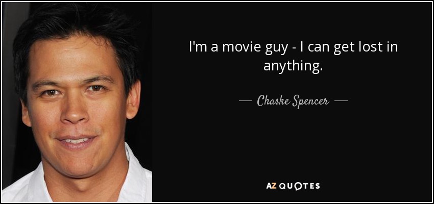 I'm a movie guy - I can get lost in anything. - Chaske Spencer