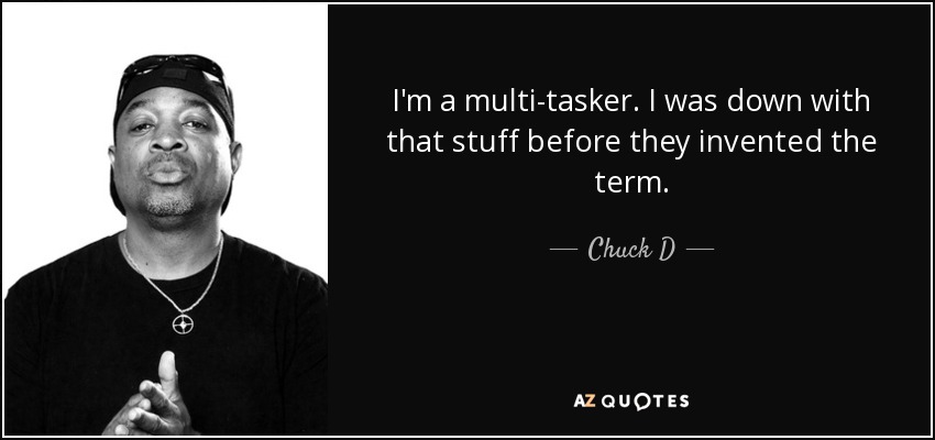 I'm a multi-tasker. I was down with that stuff before they invented the term. - Chuck D