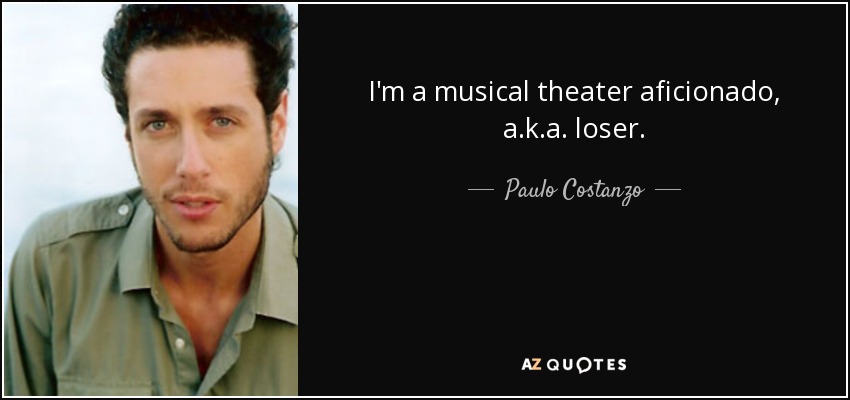 I'm a musical theater aficionado, a.k.a. loser. - Paulo Costanzo