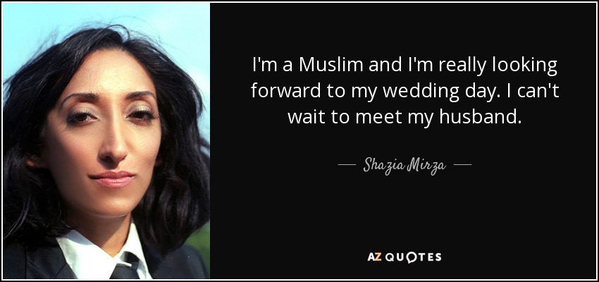 I'm a Muslim and I'm really looking forward to my wedding day. I can't wait to meet my husband. - Shazia Mirza