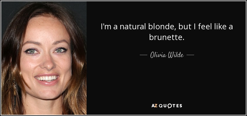 I'm a natural blonde, but I feel like a brunette. - Olivia Wilde