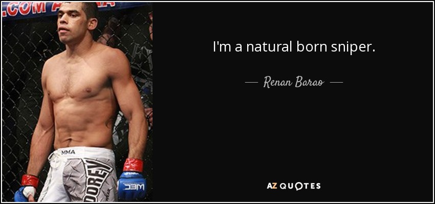 I'm a natural born sniper. - Renan Barao