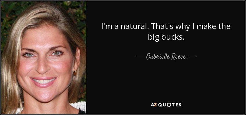 I'm a natural. That's why I make the big bucks. - Gabrielle Reece