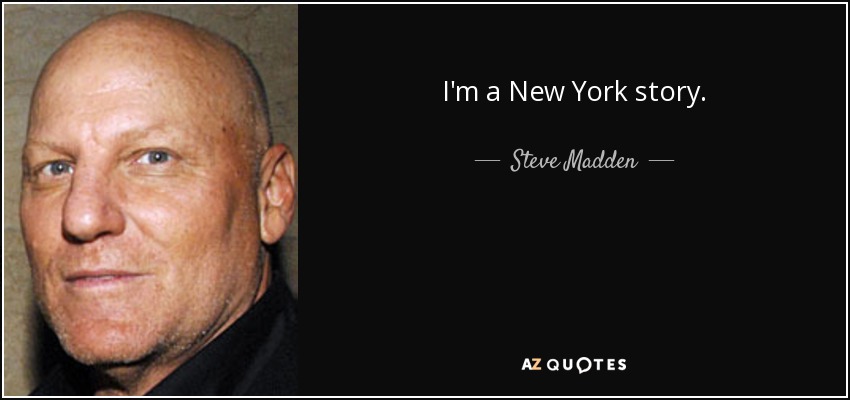I'm a New York story. - Steve Madden