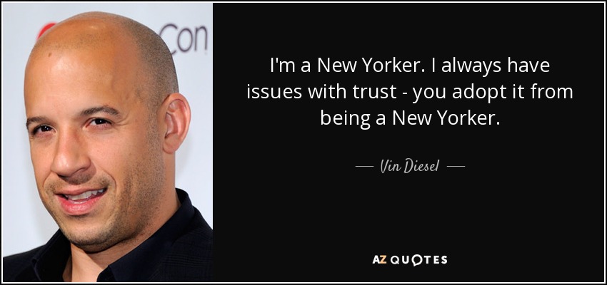 I'm a New Yorker. I always have issues with trust - you adopt it from being a New Yorker. - Vin Diesel
