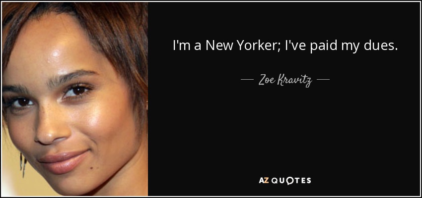 I'm a New Yorker; I've paid my dues. - Zoe Kravitz