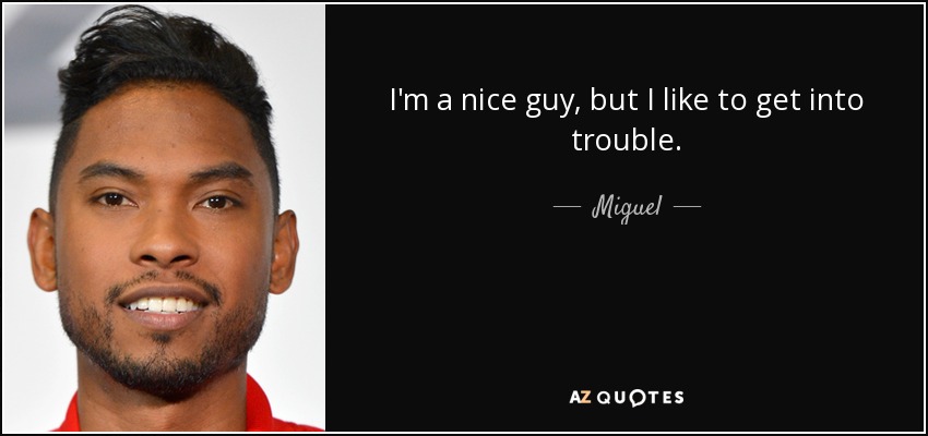 I'm a nice guy, but I like to get into trouble. - Miguel