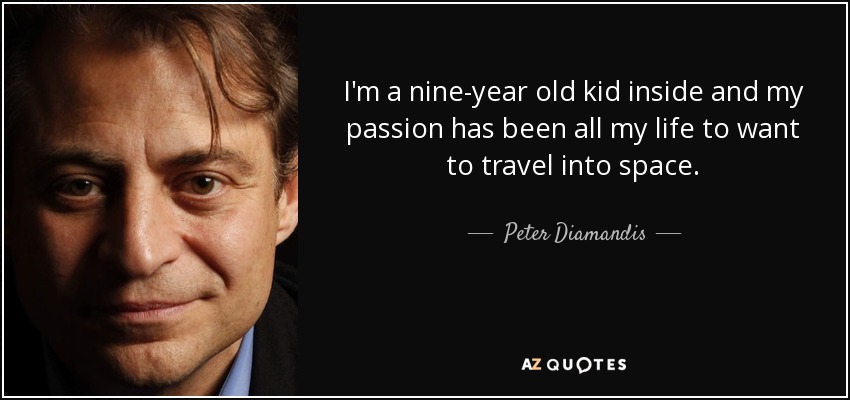 I'm a nine-year old kid inside and my passion has been all my life to want to travel into space. - Peter Diamandis