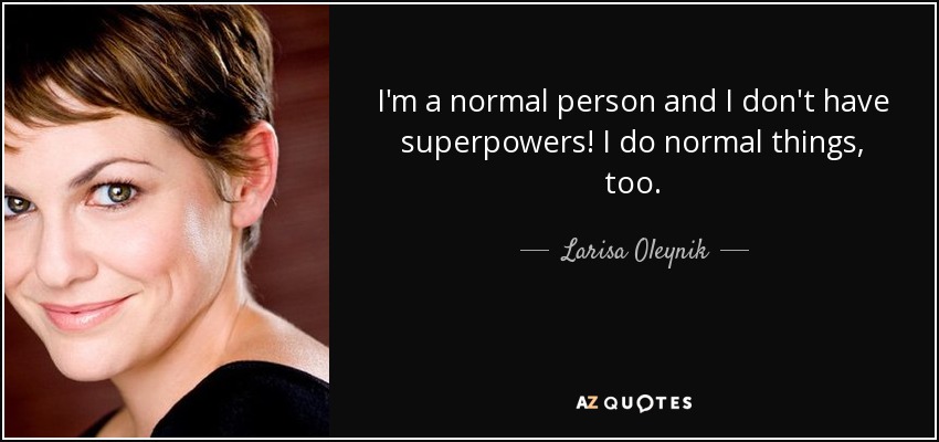 I'm a normal person and I don't have superpowers! I do normal things, too. - Larisa Oleynik