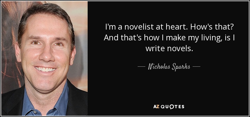 I'm a novelist at heart. How's that? And that's how I make my living, is I write novels. - Nicholas Sparks