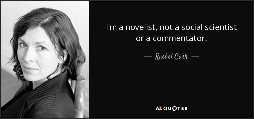 I'm a novelist, not a social scientist or a commentator. - Rachel Cusk