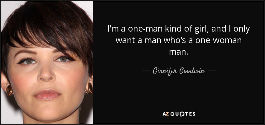 I'm a one-man kind of girl, and I only want a man who's a one-woman man. - Ginnifer Goodwin
