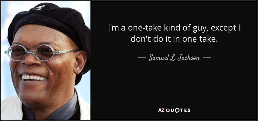 I'm a one-take kind of guy, except I don't do it in one take. - Samuel L. Jackson