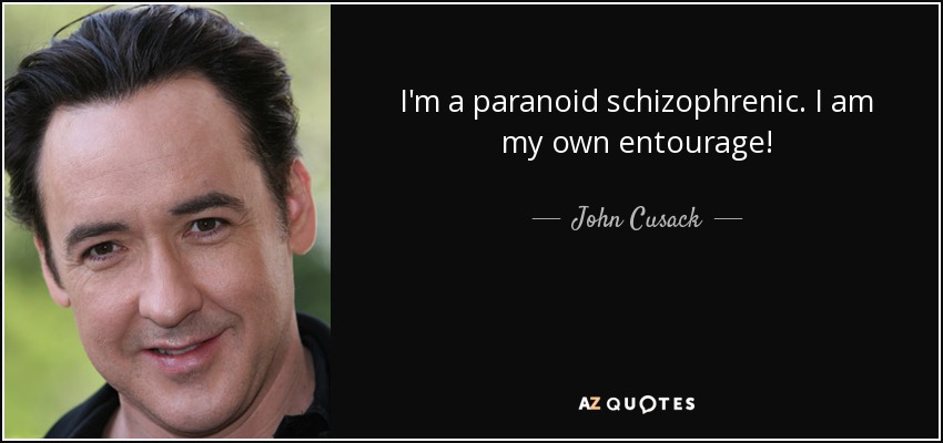 I'm a paranoid schizophrenic. I am my own entourage! - John Cusack