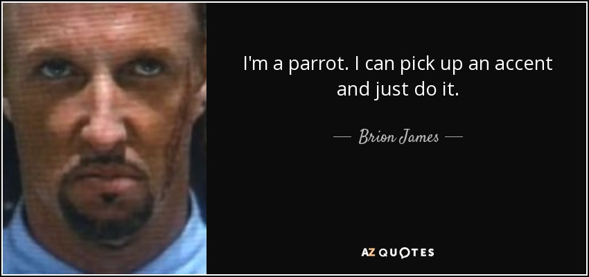 I'm a parrot. I can pick up an accent and just do it. - Brion James