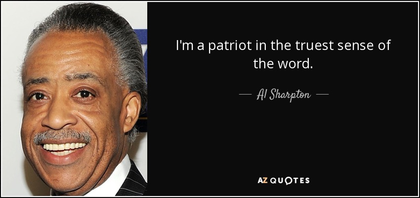 I'm a patriot in the truest sense of the word. - Al Sharpton