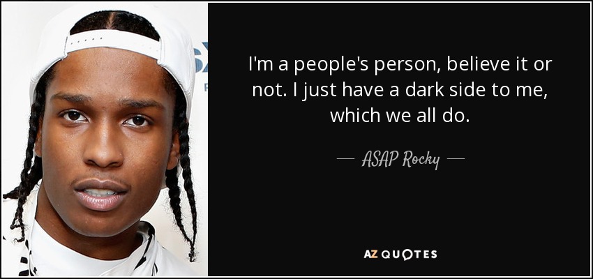 I'm a people's person, believe it or not. I just have a dark side to me, which we all do. - ASAP Rocky