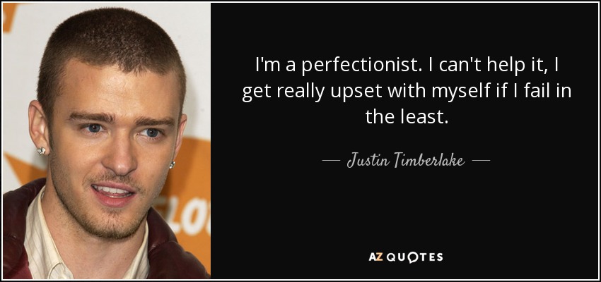 I'm a perfectionist. I can't help it, I get really upset with myself if I fail in the least. - Justin Timberlake