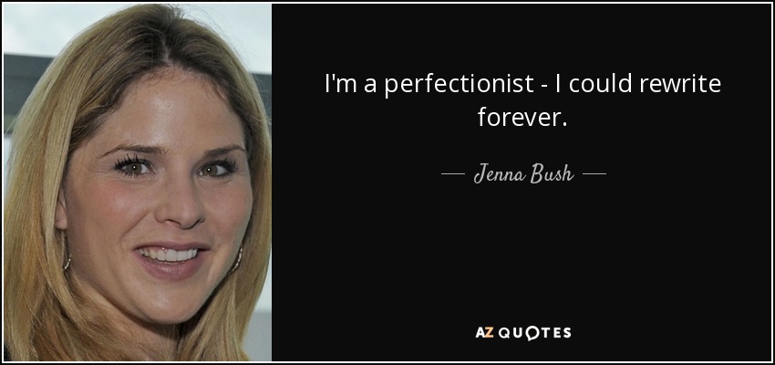 I'm a perfectionist - I could rewrite forever. - Jenna Bush