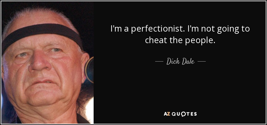I'm a perfectionist. I'm not going to cheat the people. - Dick Dale