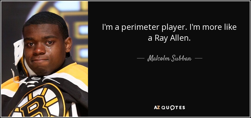 I'm a perimeter player. I'm more like a Ray Allen. - Malcolm Subban
