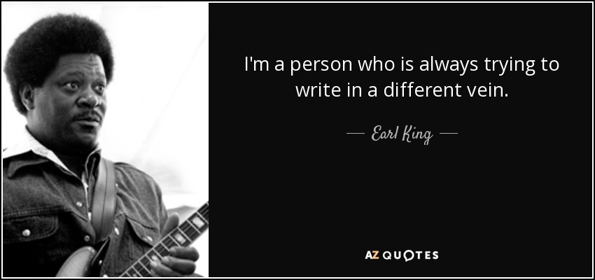 I'm a person who is always trying to write in a different vein. - Earl King
