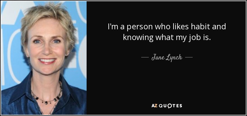I'm a person who likes habit and knowing what my job is. - Jane Lynch