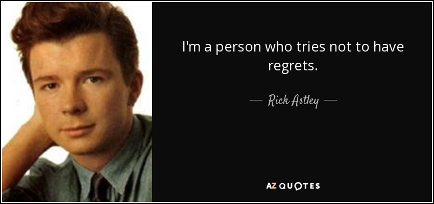I'm a person who tries not to have regrets. - Rick Astley