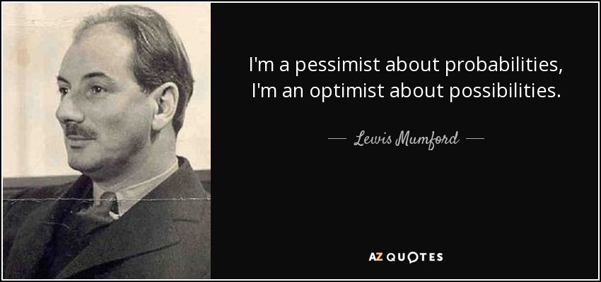 I'm a pessimist about probabilities, I'm an optimist about possibilities. - Lewis Mumford