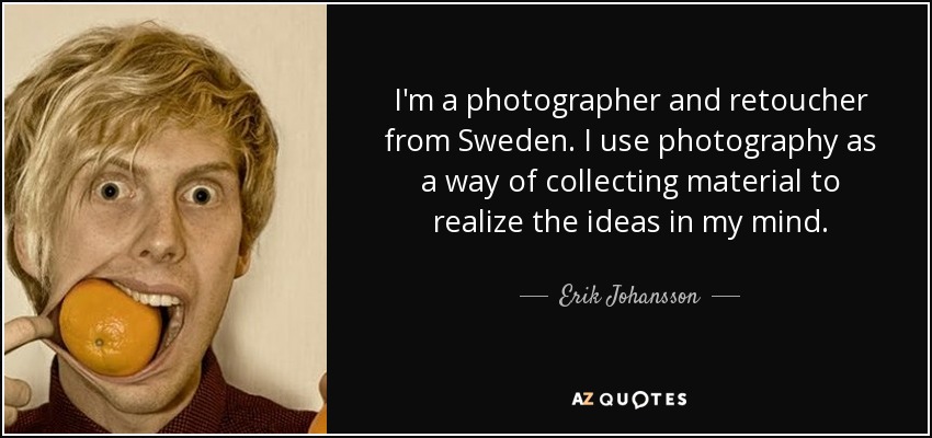 I'm a photographer and retoucher from Sweden. I use photography as a way of collecting material to realize the ideas in my mind. - Erik Johansson