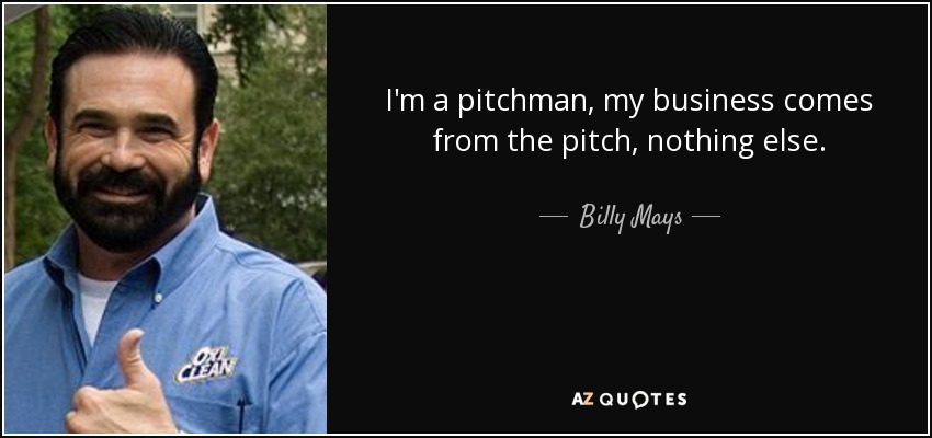 I'm a pitchman, my business comes from the pitch, nothing else. - Billy Mays