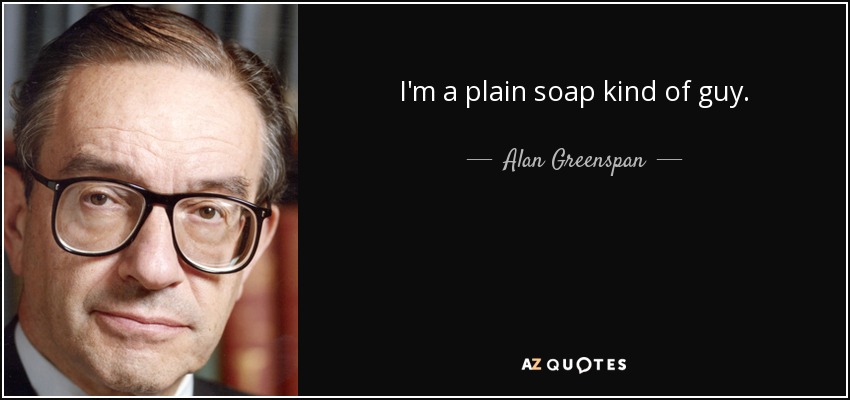 I'm a plain soap kind of guy. - Alan Greenspan