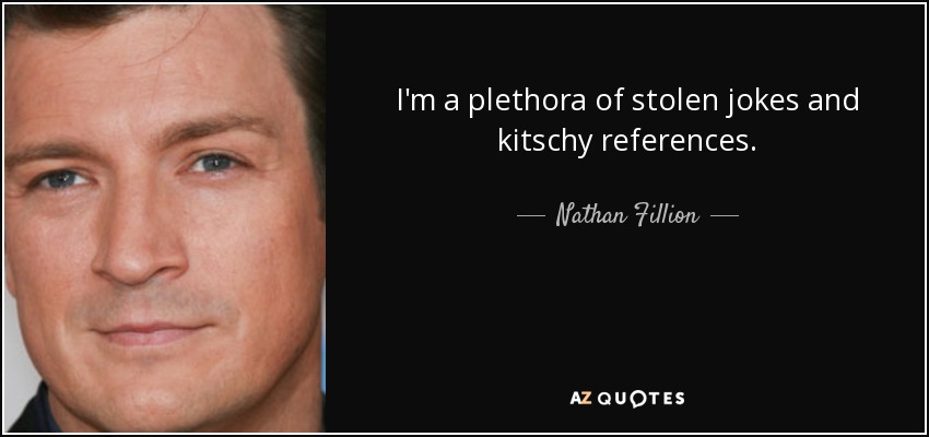I'm a plethora of stolen jokes and kitschy references. - Nathan Fillion