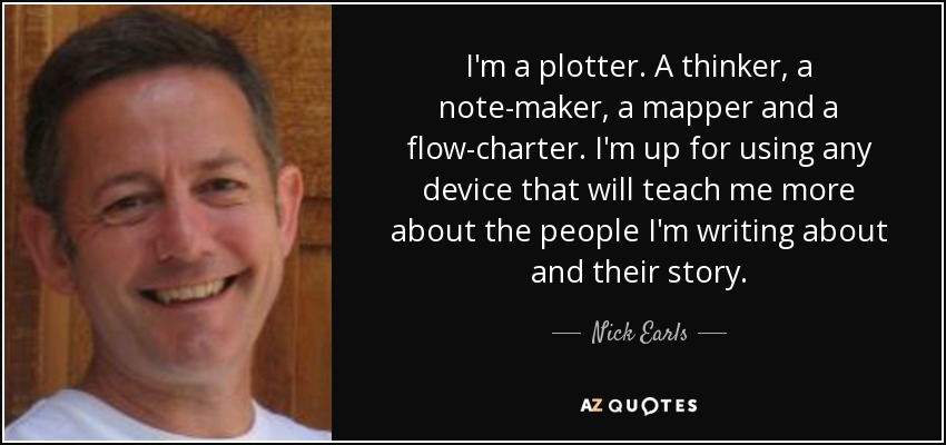 I'm a plotter. A thinker, a note-maker, a mapper and a flow-charter. I'm up for using any device that will teach me more about the people I'm writing about and their story. - Nick Earls