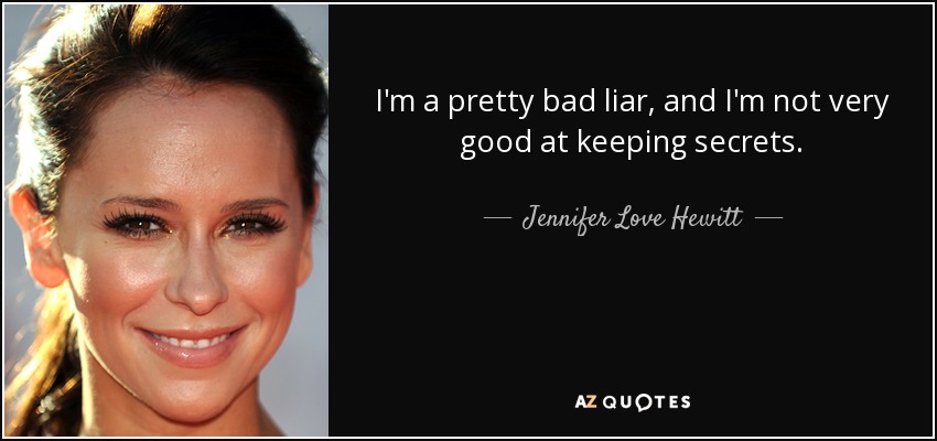 I'm a pretty bad liar, and I'm not very good at keeping secrets. - Jennifer Love Hewitt
