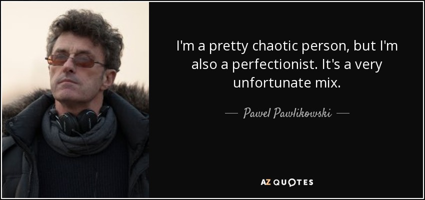I'm a pretty chaotic person, but I'm also a perfectionist. It's a very unfortunate mix. - Pawel Pawlikowski