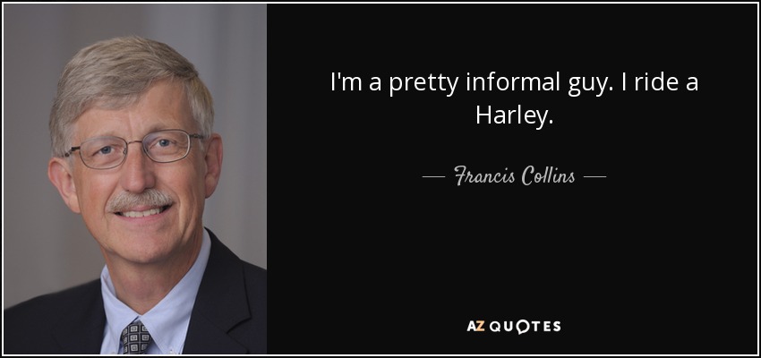 I'm a pretty informal guy. I ride a Harley. - Francis Collins