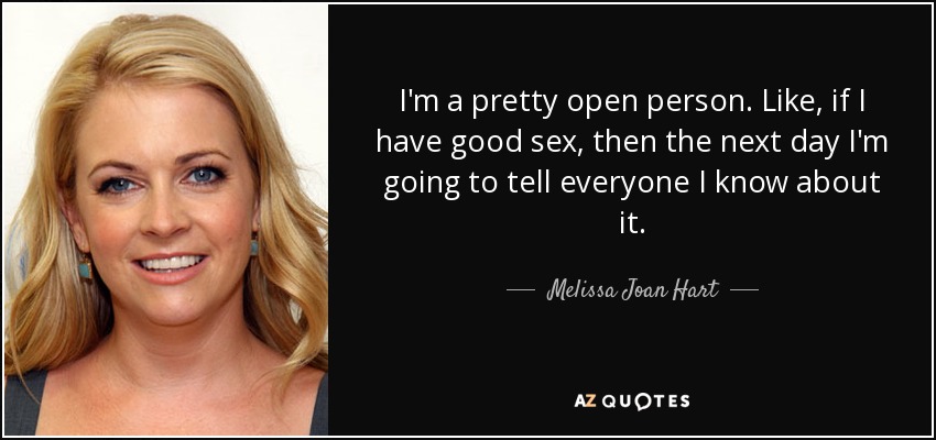 I'm a pretty open person. Like, if I have good sex, then the next day I'm going to tell everyone I know about it. - Melissa Joan Hart