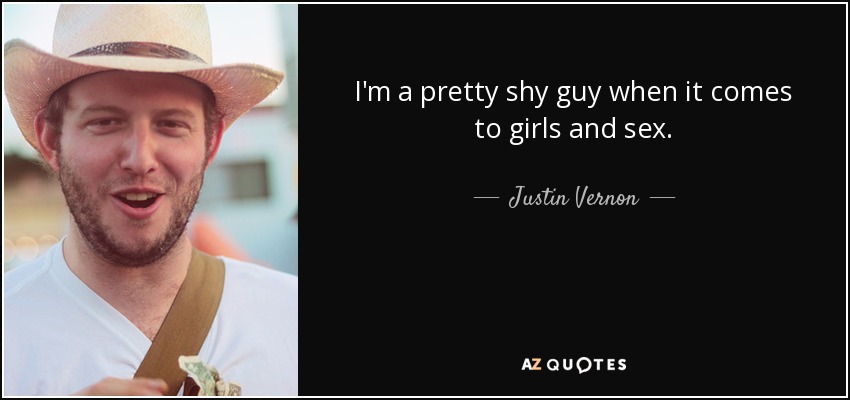 I'm a pretty shy guy when it comes to girls and sex. - Justin Vernon