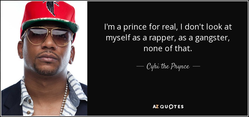 I'm a prince for real, I don't look at myself as a rapper, as a gangster, none of that. - Cyhi the Prynce