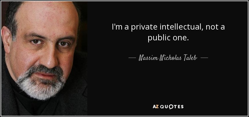 I'm a private intellectual, not a public one. - Nassim Nicholas Taleb