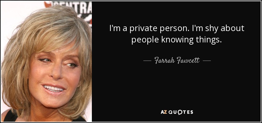 I'm a private person. I'm shy about people knowing things. - Farrah Fawcett