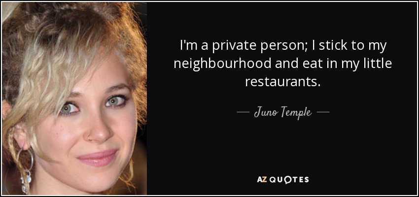 I'm a private person; I stick to my neighbourhood and eat in my little restaurants. - Juno Temple