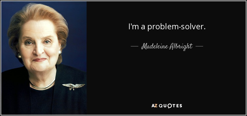 I'm a problem-solver. - Madeleine Albright