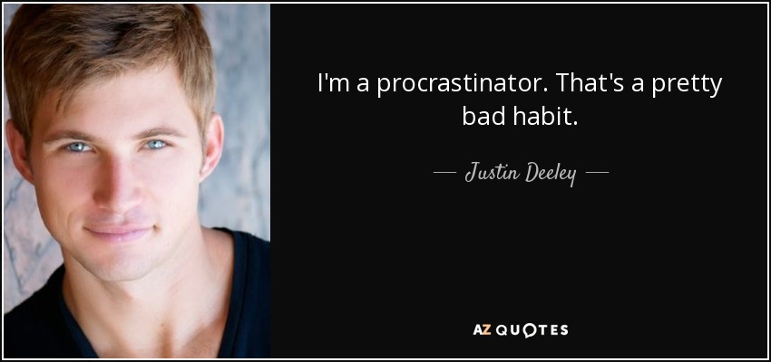 I'm a procrastinator. That's a pretty bad habit. - Justin Deeley