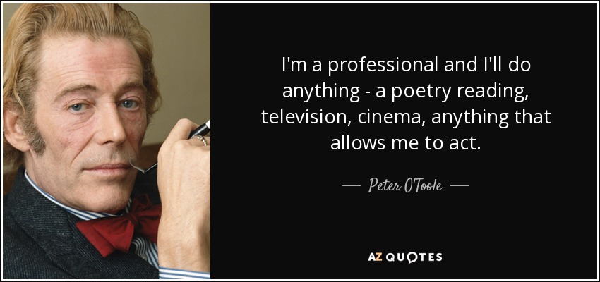 I'm a professional and I'll do anything - a poetry reading, television, cinema, anything that allows me to act. - Peter O'Toole