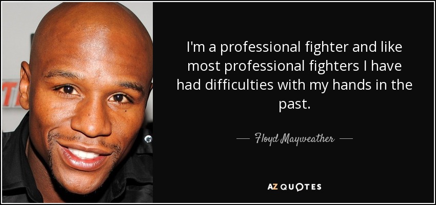 I'm a professional fighter and like most professional fighters I have had difficulties with my hands in the past. - Floyd Mayweather, Jr.